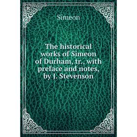 

Книга The historical works of Simeon of Durham, tr., with preface and notes, by J. Stevenson