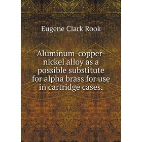 

Книга Aluminum-copper-nickel alloy as a possible substitute for alpha brass for use in cartridge cases.