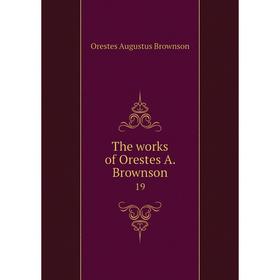 

Книга The works of Orestes A. Brownson 19