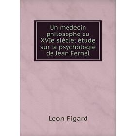 

Книга Un médecin philosophe zu XVIe siècle; étude sur la psychologie de Jean Fernel