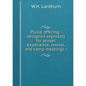 

Книга Praise offering: designed expressly for prayer, experience, revival, and camp meetings /