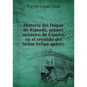 

Книга Historia del Duque de Riperdá, primer ministro de España, en el reynado del Señor Felipe quinto