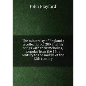 

Книга The minstrelsy of England: a collection of 200 English songs with their melodies, popular from the 16th century to the middle of the 18th centur