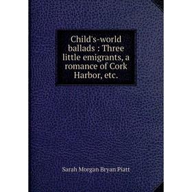 

Книга Child's-world ballads: Three little emigrants, a romance of Cork Harbor, etc.