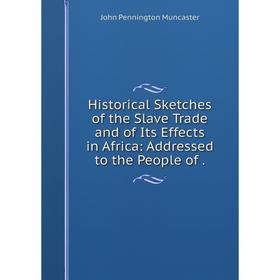 

Книга Historical Sketches of the Slave Trade and of Its Effects in Africa: Addressed to the People of.