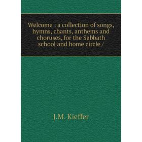 

Книга Welcome: a collection of songs, hymns, chants, anthems and choruses, for the Sabbath school and home circle /