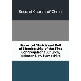 

Книга Historical Sketch and Roll of Membership of the First Congregational Church, Webster, New Hampshire