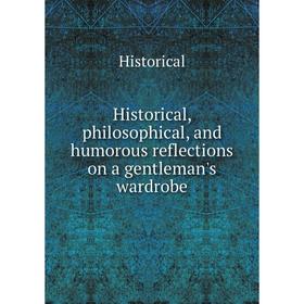 

Книга Historical, philosophical, and humorous reflections on a gentleman's wardrobe