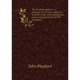

Книга The Scottish orpheus: a selection of the most admired Scottish songs with symphonies and accompaniments for the pianoforte
