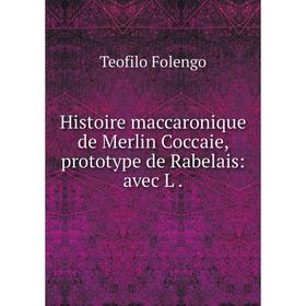 

Книга Histoire maccaronique de Merlin Coccaie, prototype de Rabelais: avec L.