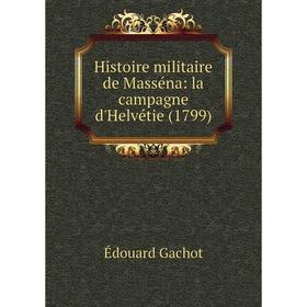 

Книга Histoire militaire de Masséna: la campagne d'Helvétie (1799)