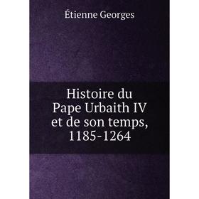 

Книга Histoire du Pape Urbaith IV et de son temps, 1185-1264