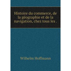 

Книга Histoire du commerce, de la géographie et de la navigation, chez tous les.