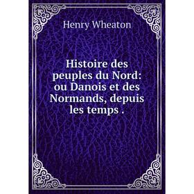 

Книга Histoire des peuples du Nord: ou Danois et des Normands, depuis les temps.