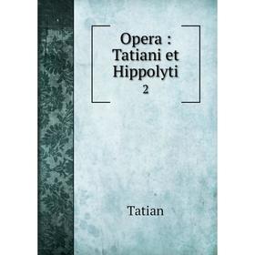 

Книга Opera: Tatiani et Hippolyti 2