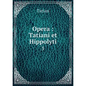 

Книга Opera: Tatiani et Hippolyti 3