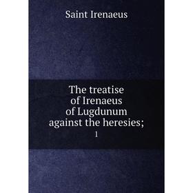 

Книга The treatise of Irenaeus of Lugdunum against the heresies; 1