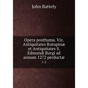 

Книга Opera posthuma. Viz. Antiquitates Rutupinæ et Antiquitates S. Edmundi Burgi ad annum 1272 perductæ 1-2