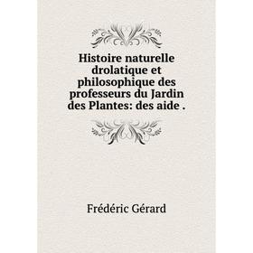 

Книга Histoire naturelle drolatique et philosophique des professeurs du Jardin des Plantes: des aide.