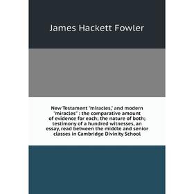 

New Testament miracles, and modern miracles : the comparative amount of evidence for each; the nature of both; testimony of a hundred witnesses, an es