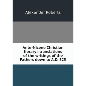 

Книга Ante-Nicene Christian library: translations of the writings of the Fathers down to A.D. 325