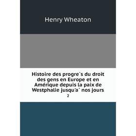 

Книга Histoire des progrès du droit des gens en Europe et en Amérique depuis la paix de Westphalie jusqu'à nos jours 2