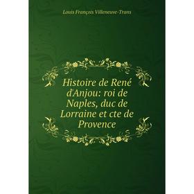 

Книга Histoire de René d'Anjou: roi de Naples, duc de Lorraine et cte de Provence