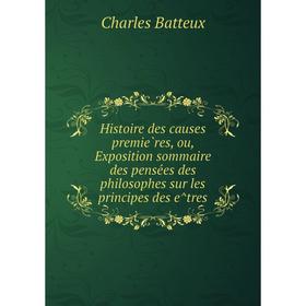 

Книга Histoire des causes premières, ou, Exposition sommaire des pensées des philosophes sur les principes des êtres