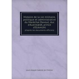 

Книга Histoire de la vie militaire, politique et administrative du maréchal Davout, duc d'Auerstædt, prince d'Eckmühl (d'après les documents officiels