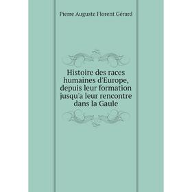 

Книга Histoire des races humaines d'Europe, depuis leur formation jusqu'a leur rencontre dans la Gaule