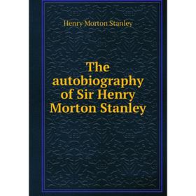 

Книга The autobiography of Sir Henry Morton Stanley