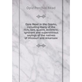 

Книга Opie Read in the Ozarks, including many of the rich, rare, quaint, eccentric, ignorant and superstitious sayings of the natives of Missouri and