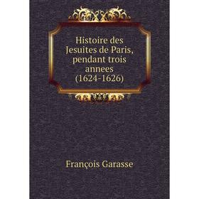 

Книга Histoire des Jesuites de Paris, pendant trois annees (1624-1626)