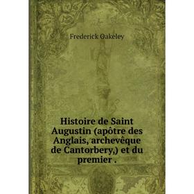 

Книга Histoire de Saint Augustin (apôtre des Anglais, archevêque de Cantorbery,) et du premier.