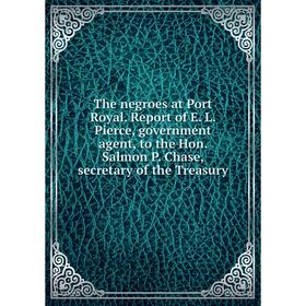 

Книга The negroes at Port Royal. Report of E. L. Pierce, government agent, to the Hon. Salmon P. Chase, secretary of the Treasury