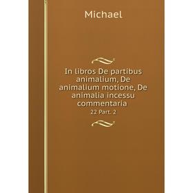 

Книга In libros De partibus animalium, De animalium motione, De animalia incessu commentaria. 22 Part. 2
