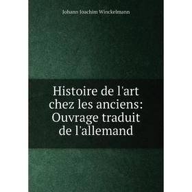 

Книга Histoire de l'art chez les anciens: Ouvrage traduit de l'allemand