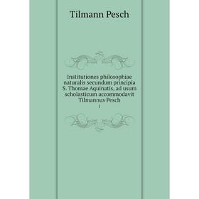 

Книга Institutiones philosophiae naturalis secundum principia S. Thomae Aquinatis, ad usum scholasticum accommodavit Tilmannus Pesch 1