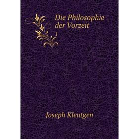 

Книга Die Philosophie der Vorzeit 1