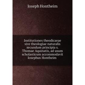 

Книга Institutiones theodicaeae sive theologiae naturalis secundum principia s. Thomae Aquinatis, ad usum scholasticum accommodavit Iosephus Hontheim