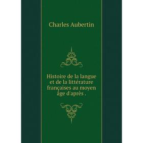 

Книга Histoire de la langue et de la littérature françaises au moyen âge d'après.