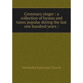 

Книга Centenary singer: a collection of hymns and tunes popular during the last one hundred years /