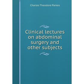 

Книга Clinical lectures on abdominal surgery and other subjects
