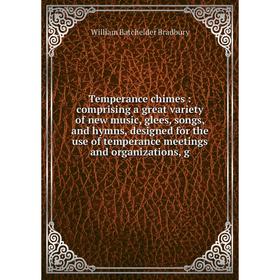 

Книга Temperance chimes: comprising a great variety of new music, glees, songs, and hymns, designed for the use of temperance meetings and organizatio