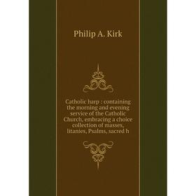 

Книга Catholic harp: containing the morning and evening service of the Catholic Church, embracing a choice collection of masses, litanies, Psalms, sac