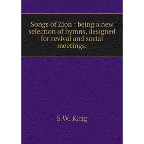 

Книга Songs of Zion: being a new selection of hymns, designed for revival and social meetings.