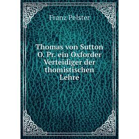 

Книга Thomas von Sutton O. Pr. ein Oxforder Verteidiger der thomistischen Lehre