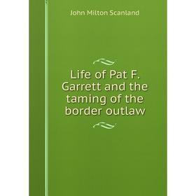 

Книга Life of Pat F. Garrett and the taming of the border outlaw