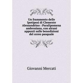 

Книга Un frammento delle Ipotiposi di Clemente Alessandrino: Paralipomena ambrosiana, con alcuni appunti sulle benedizioni del cereo pasquale