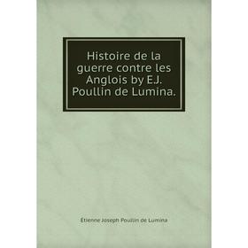 

Книга Histoire de la guerre contre les Anglois by E.J. Poullin de Lumina.